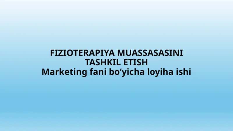 FIZIOTERAPIYA MUASSASASINI TASHKIL ETISH Marketing fani bo‘yicha loyiha ishi