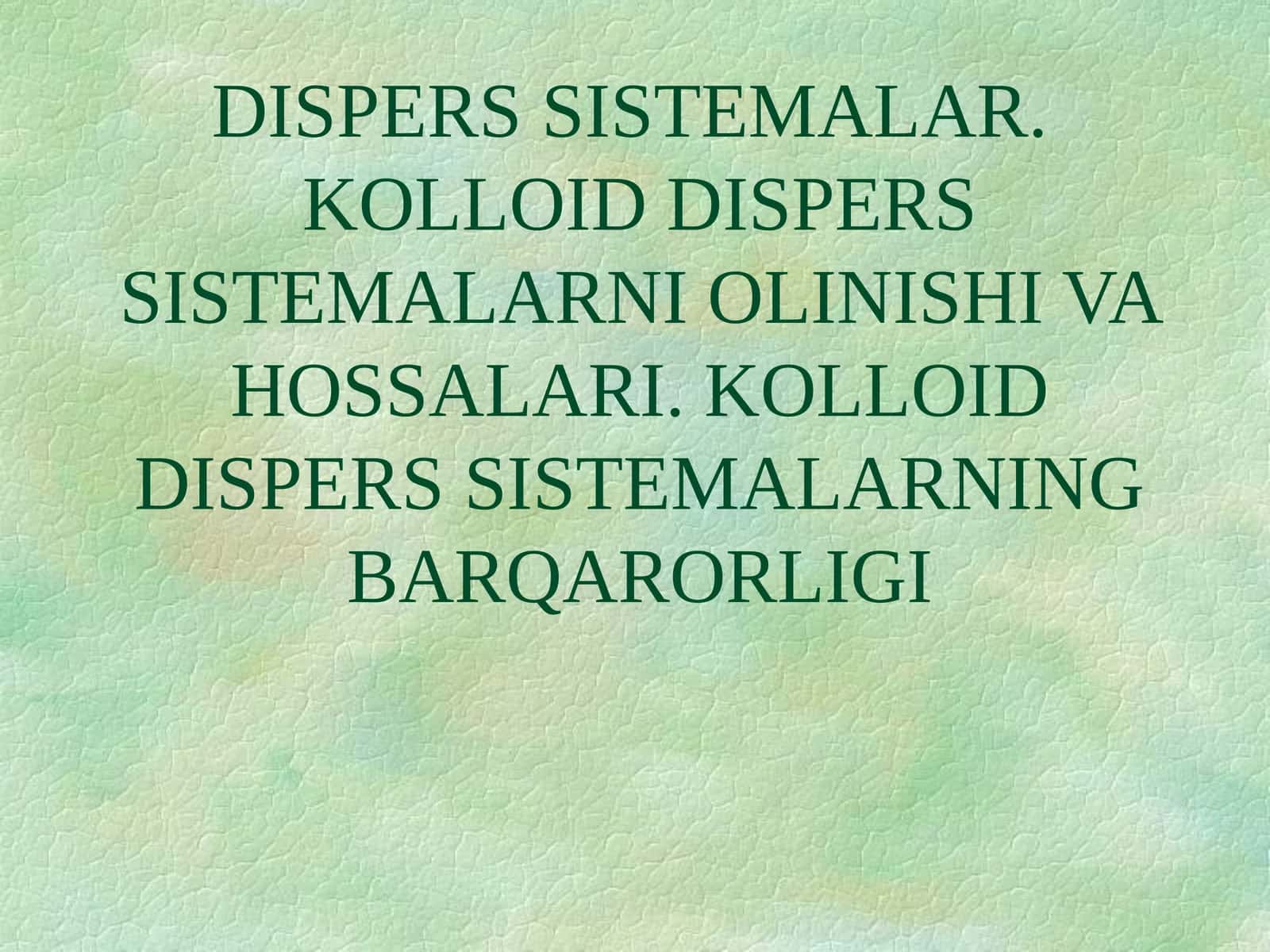 DISPERS SISTEMALAR.KOLLOID DISPERS SISTEMALARNI OLINISHI VA HOSSALARI. KOLLOID DISPERS SISTEMALARNING BARQARORLIGI