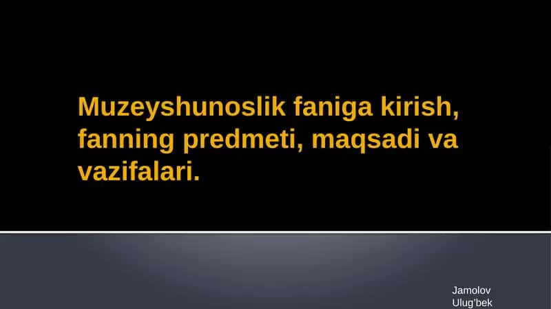 Muzeyshunoslik faniga kirish, fanning predmeti, maqsadi va vazifalari.