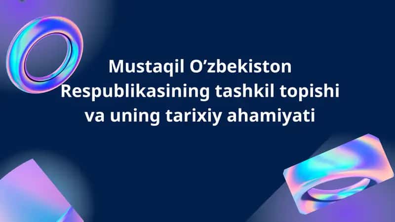 Mustaqil O’zbekiston Respublikasining tashkil topishi va uning tarixiy ahamiyati
