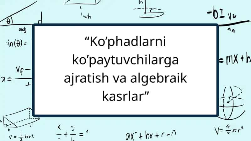 koʻphadlarni koʻpaytuvchilarga ajratish va algebraik kasrlar
