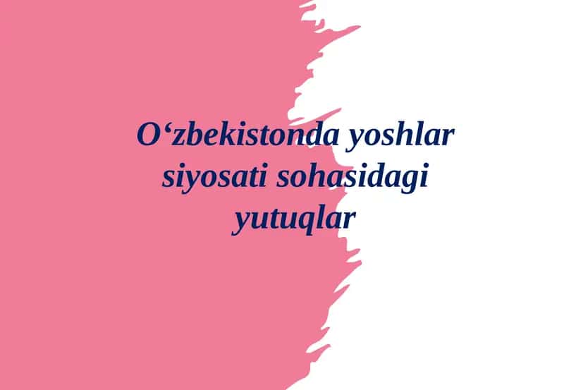 O‘zbekistonda yoshlar siyosati sohasidagi yutuqlar