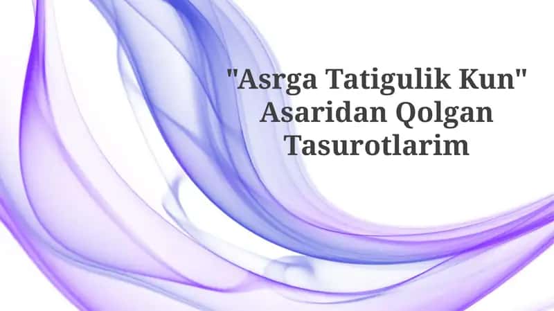 "Asrga Tatigulik Kun" AsaridanQolganTasurotlarim