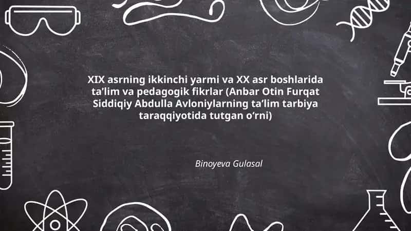 XIX asrning ikkinchi yarmi va XX asr boshlarida taʼlim va pedagogik fikrlar (Anbar Otin Furqat Siddiqiy Abdulla Avloniylarning taʼlim tarbiya taraqqiyotida tutgan oʻrni)