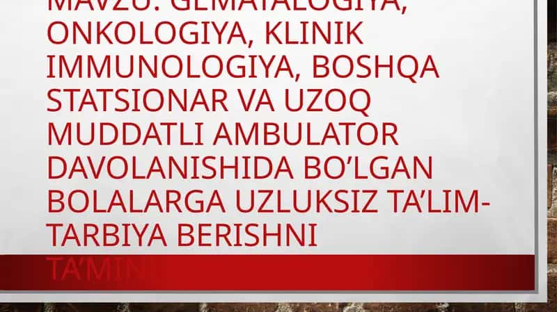 Gematalogiya, onkologiya, klinik immunologiya, boshqa statsionar va uzoq muddatli ambulator davolanishida bo’lgan bolalarga uzluksiz ta’lim-tarbiya berishni ta’minlash.