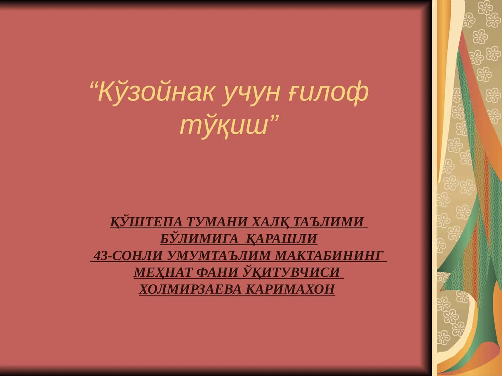 ҚЎШТЕПА ТУМАНИ ХАЛҚ ТАЪЛИМИ БЎЛИМИГА ҚАРАШЛИ 43-СОНЛИ УМУМТАЪЛИМ МАКТАБИНИНГ МЕҲНАТ ФАНИ ЎҚИТУВЧИСИ ХОЛМИРЗАЕВА КАРИМАХОН