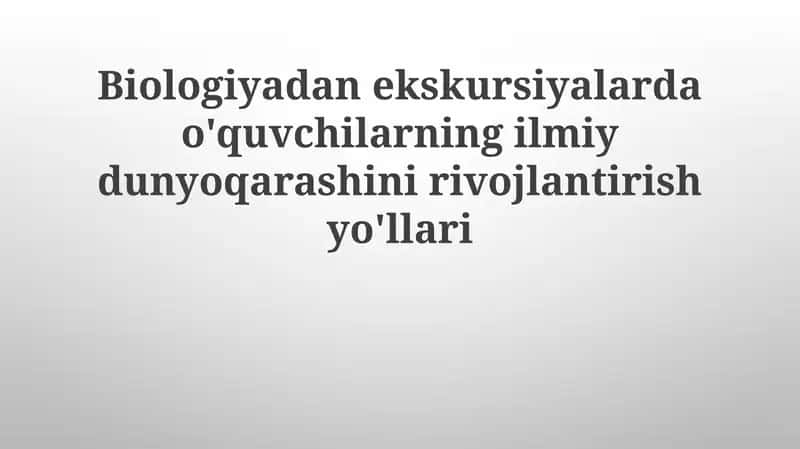 Biologiyadan ekskursiyalar va o'quvchilarning ilmiy dunyoqarashini rivojlantirish yo'llari