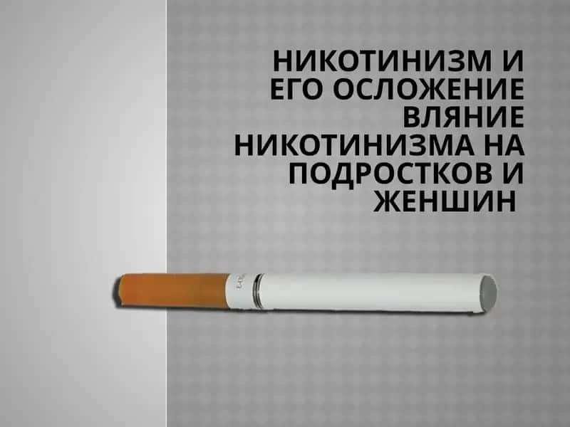 Никотинизм и его осложение вляние никотинизма на подростков и женшин