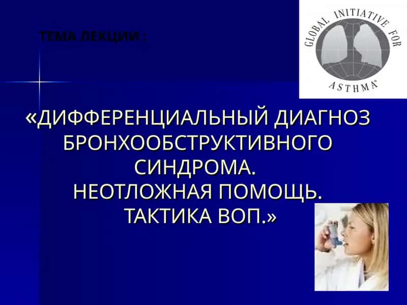 ДИФФЕРЕНЦИАЛЬНЫЙ ДИАГНОЗ БРОНХООБСТРУКТИВНОГО СИНДРОМА.НЕОТЛОЖНАЯ ПОМОЩЬ.ТАКТИКА ВОП.
