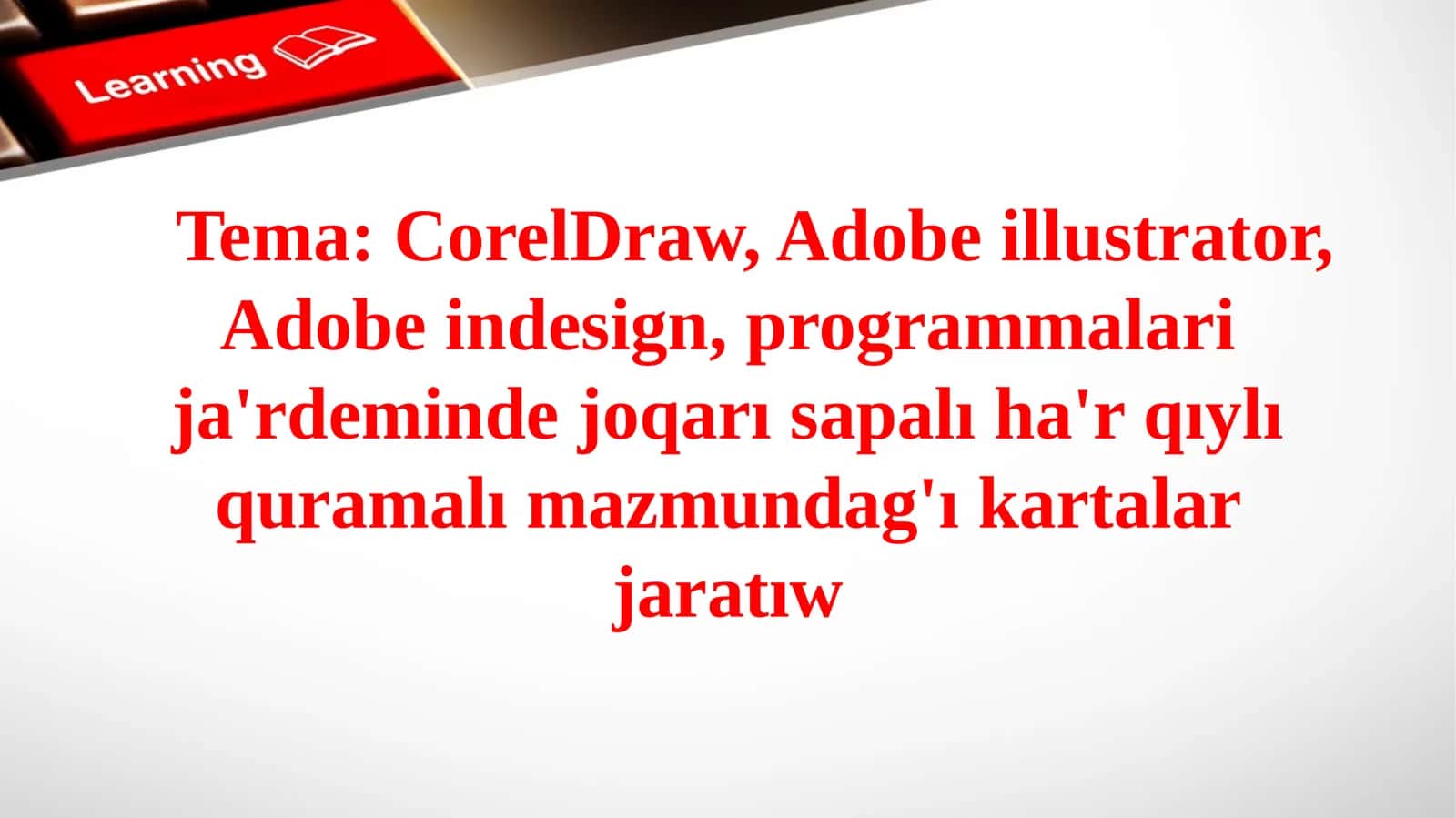CorelDraw, Adobe illustrator, Adobe indesign, programmalari ja'rdeminde joqarı sapalı ha'r qıylı quramalı mazmundag'ı kartalar jaratıw