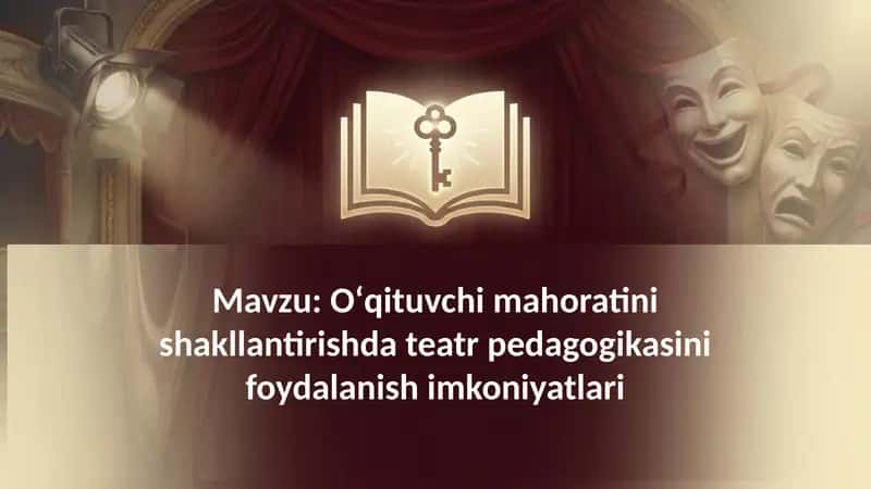 Oʻqituvchi mahoratini shakllantirishda teatr pedagogikasini foydalanish imkoniyatlari