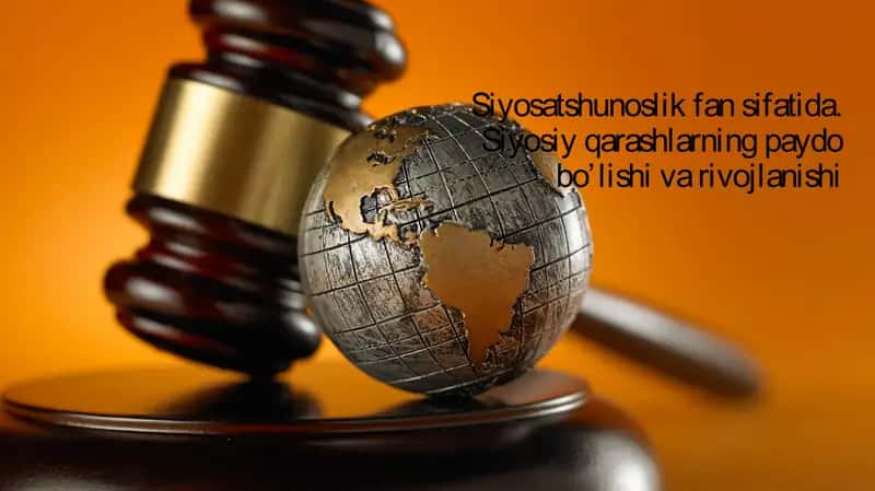 Siyosatshunoslik fan sifatida. Siyosiy qarashlarning paydo bo’lishi va rivojlanishi