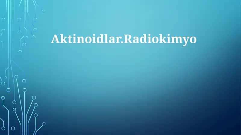 Aktinoidlar.Radiokimyo