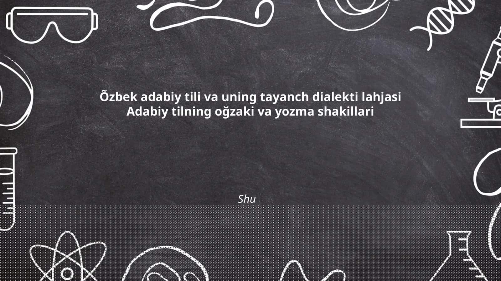 Õzbek adabiy tili va uning tayanch dialekti lahjasi Adabiy tilning oğzaki va yozma shakillari