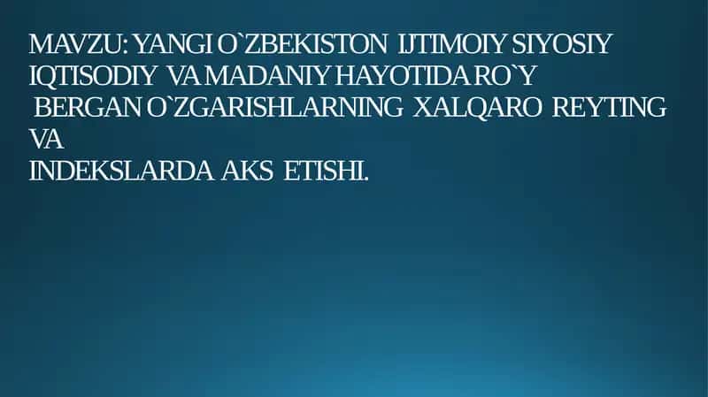YANGI O`ZBEKISTON  IJTIMOIY SIYOSIY IQTISODIY  VA MADANIY HAYOTIDA RO‘Y BERGAN O‘ZGARISHLARNING  XALQARO  REYTING  VA INDEKSLARDA  AKS  ETISHI.