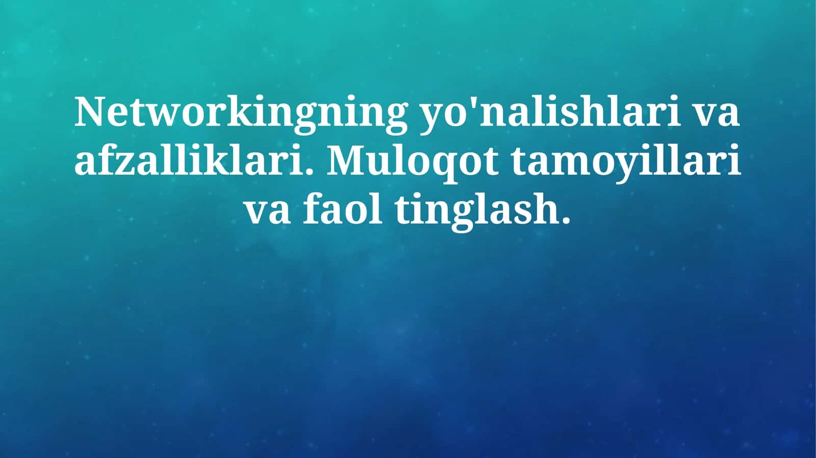 Networkingning yo'nalishlari va afzalliklari. Muloqot tamoyillari va faol tinglash