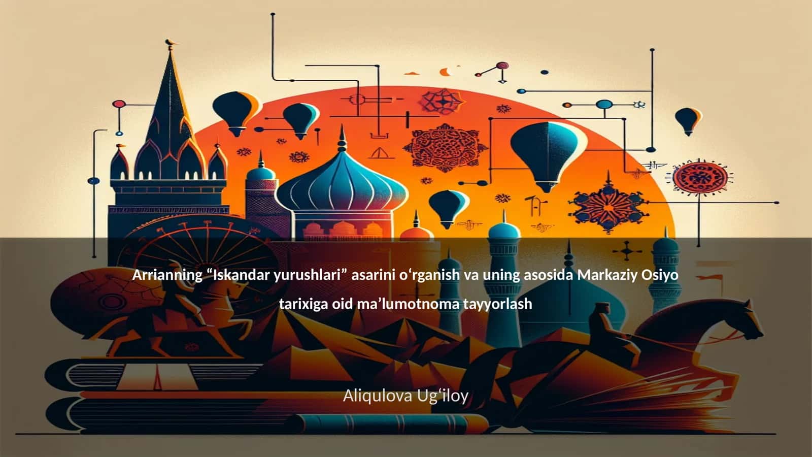 Arrianning “Iskandar yurushlari” asarisini o‘rganish va uning asosida Markaziy Osiyo tarixiga oid ma’lumotnoma tayyorlash