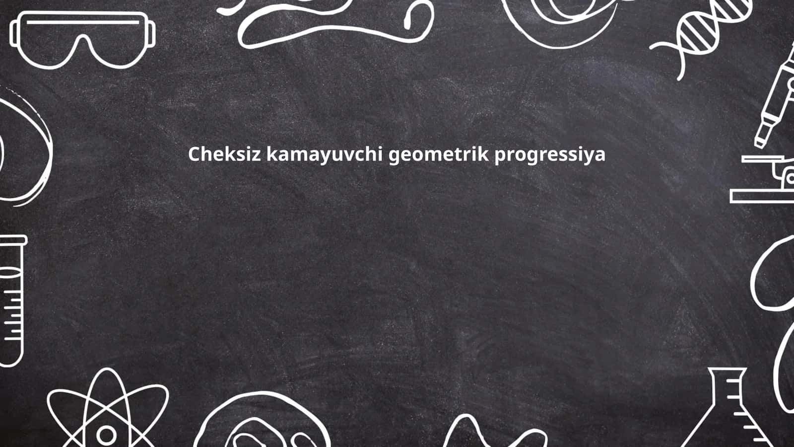 Cheksiz kamayuvchi geometrik progressiya