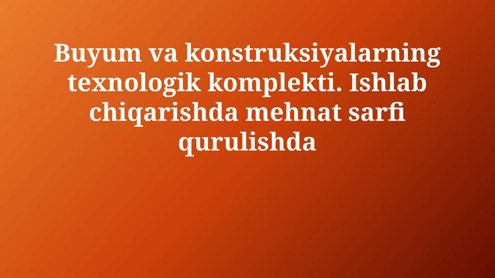 Buyum va konstruksiyalarning texnologik komplekti. Ishlab chiqarishda mehnat sarfi qurulishda