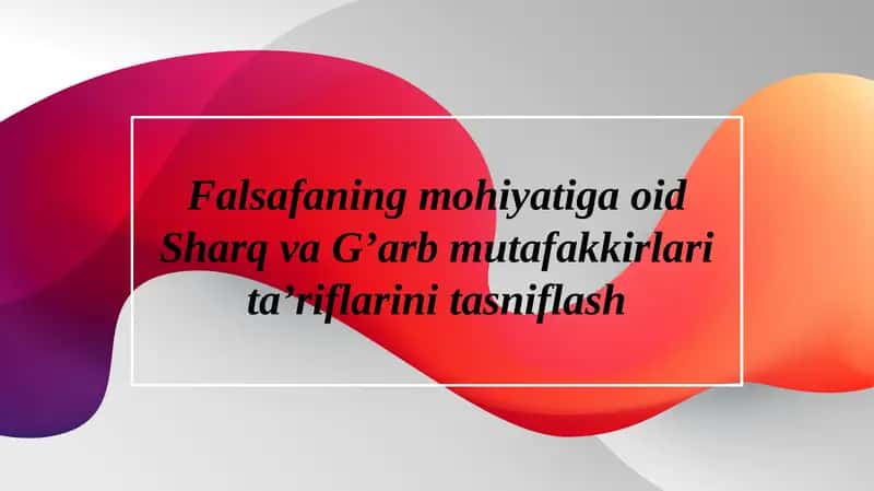 Falsafaning mohiyati va oid Sharq va G'arb mutafakkirlari ta'riflarini tasniflash