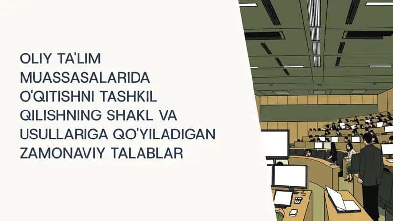 OLIY TA'LIM MUASSASALARIDA O'QITISHNI TASHKIL QILISHNING SHAKL VA USULLARIGA QO'YILADIGAN ZAMONAVIY TALABLAR