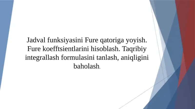 Jadval funksiyasini Fure qatoriga yoyish. Fure koefftsientlarini hisoblash. Taqribiy integrallash formulasini tanlash, aniqligini baholash.