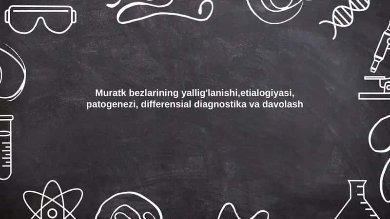 Muratk bezlarining yallig'lanishi,etialogiyasi, patogenezi, differensial diagnostika va davolash