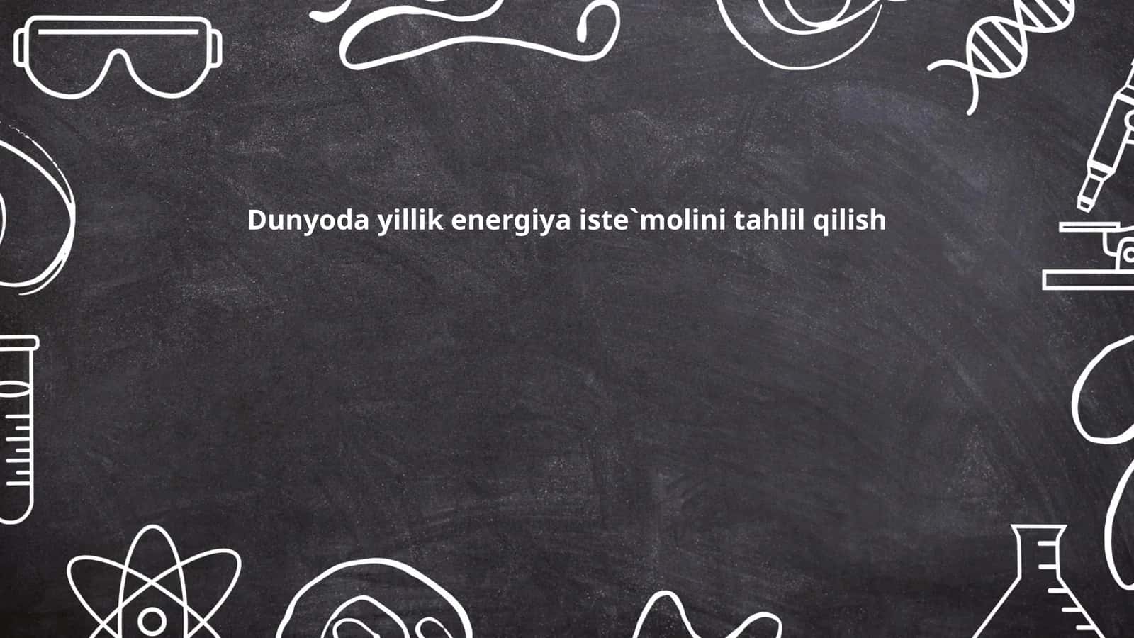 Dunyoda yillik energiya iste`molini tahlil qilish