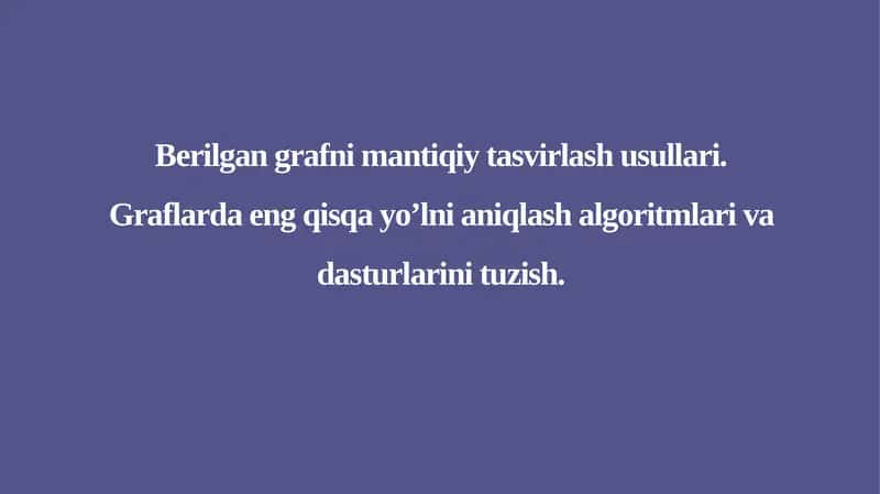 Berilgan grafni mantiqiy tasvirlash usullari.Graflarda eng qisqa yo’lni aniqlash algoritmlari va dasturlarini tuzish.