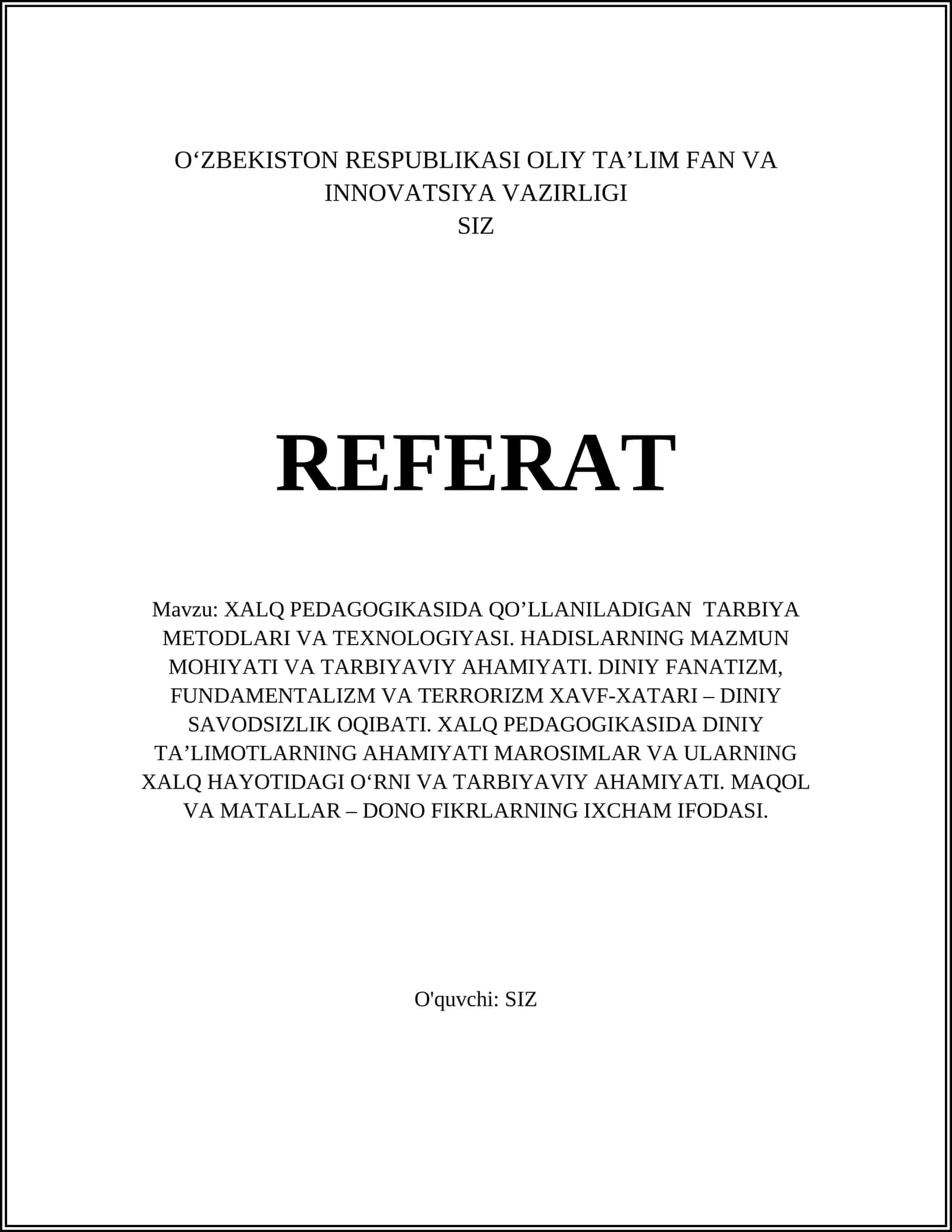 Mavzu: XALQ PEDAGOGIKASIDA QO’LLANILADIGAN TARBIYA METODLARI VA TEXNOLOGIYASI. HADISLARNING MAZMUN MOHIYATI VA TARBIYAVIY AHAMIYATI. DINIY FANATIZM, FUNDAMENTALIZM VA TERRORIZM XAVF-XATARI – DINIY SAVODSIZLIK OQIBATI. XALQ PEDAGOGIKASIDA DINIY TA’LIMOTLARNING AHAMIYATI MАRОSIMLАR VА ULАRNING ХАLQ HАYOTIDАGI O‘RNI VА TАRBIYAVIY АHАMIYATI. MАQОL VА MАTАLLАR – DОNО FIKRLАRNING IХCHАM IFОDАSI