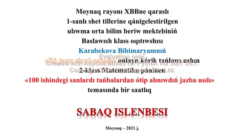 "Moynaq rayonı XBBne qaraslı 1-sanlı shet tillerine qánigelestirilgen ulıwma orta bilim beriw mektebiniń Baslawısh klass oqıtıwshısı Karabekova Bibimaryamnıń «Eń jaqsı slayd-sabaǵı» onlayn kórik tańlawı ushın 2-klass Matematika páninen «100 ishindegi sanlardı tańbalardan ótip alınıwdıń