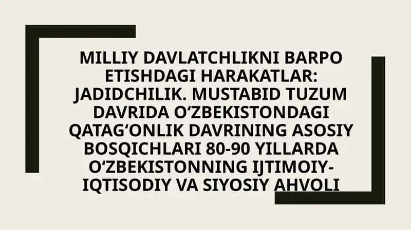 Milliy davlatchlikni barpo etishdagi harakatlar: Jadidchilik. Mustabid tuzum davrida O‘zbekistondagi qatag‘onlik davrining asosiy bosqichlari 80-90 yillarda O‘zbekistonning ijtimoiy-iqtisodiy va siyosiy ahvoli