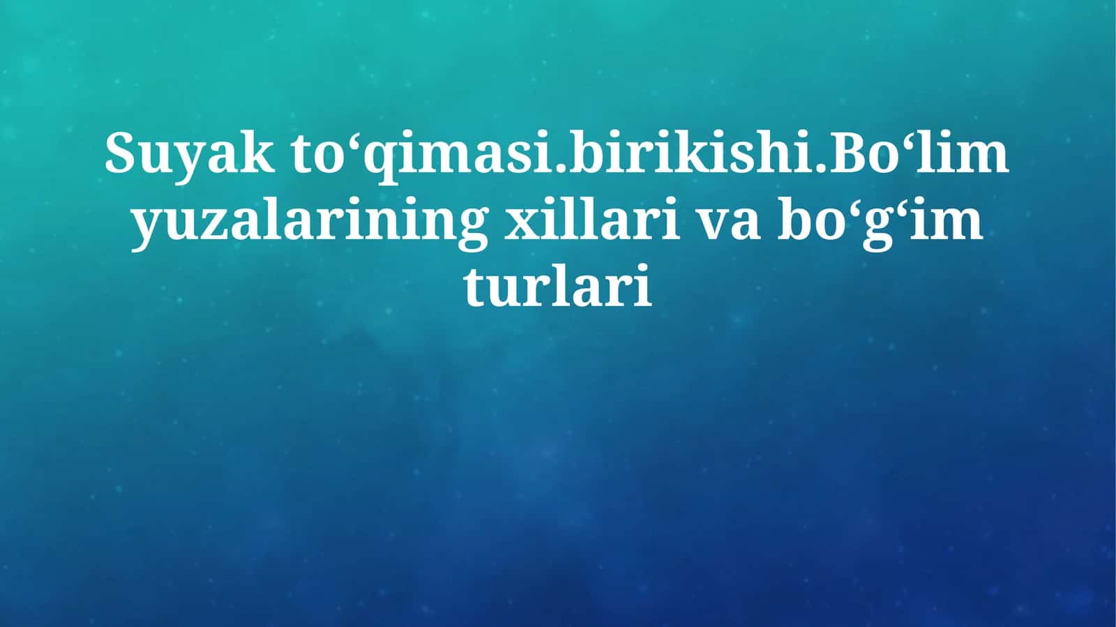 Suyak toʻqimasi.birikishi.Boʻlim yuzalarining xillari va boʻgʻim turlari
