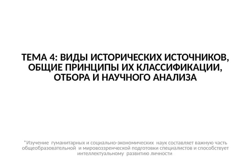 ТЕМА 4: ВИДЫ ИСТОРИЧЕСКИХ ИСТОЧНИКОВ, ОБЩИЕ ПРИНЦИПЫ ИХ КЛАССИФИКАЦИИ, ОТБОРА И НАУЧНОГО АНАЛИЗА