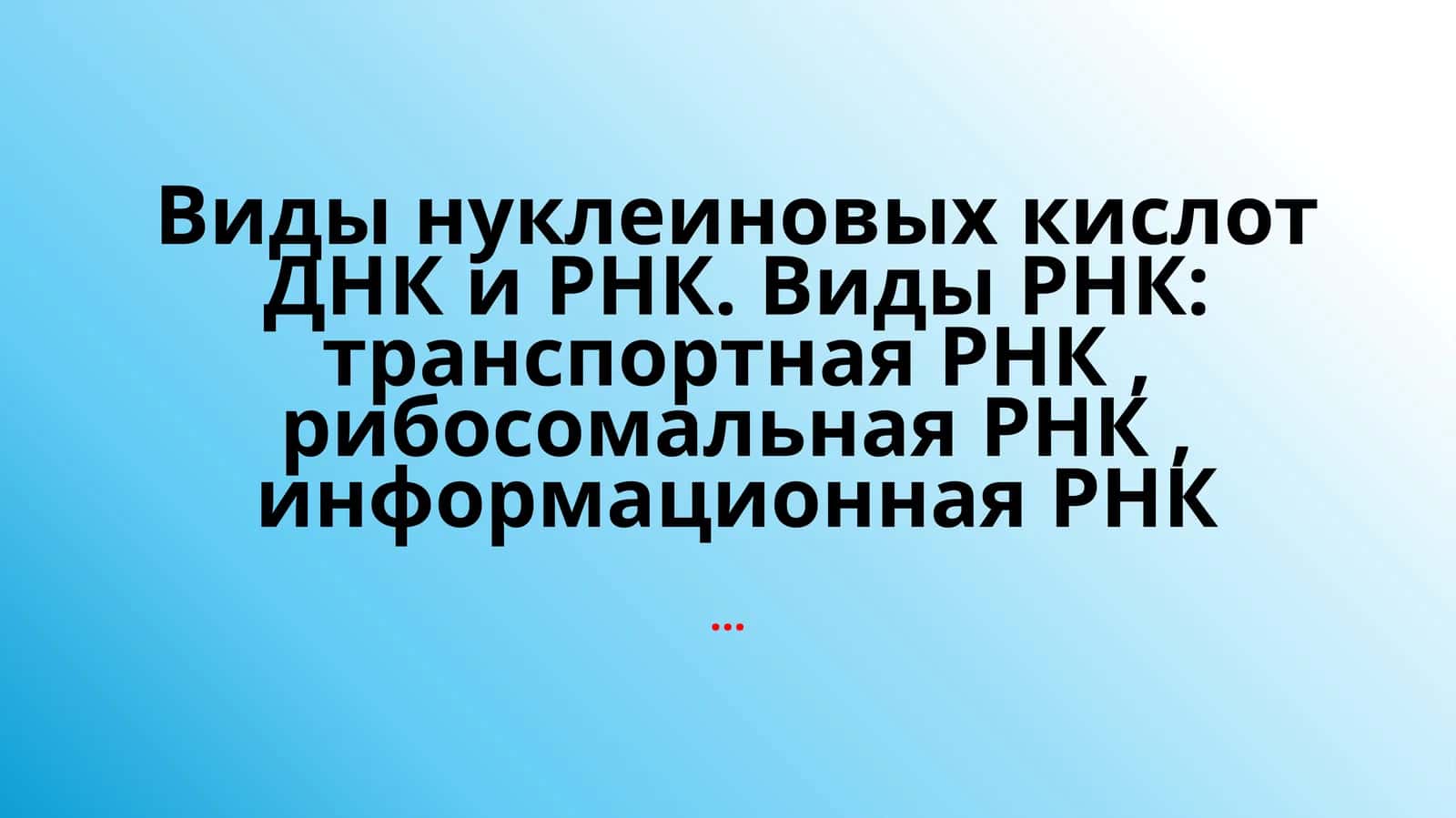 Виды нуклеиновых кислот ДНК и РНК. Виды РНК: транспортная РНК,рибосомальнаяРНК, информационная РНК