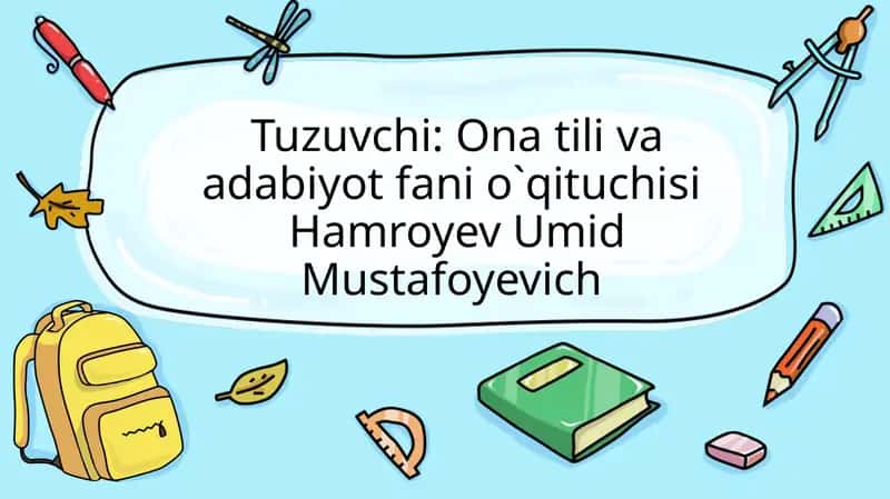 Tuzuvchi: Ona tiliva adabiyot fanio`qituchisi Hamroyev Umid Mustafoyevich