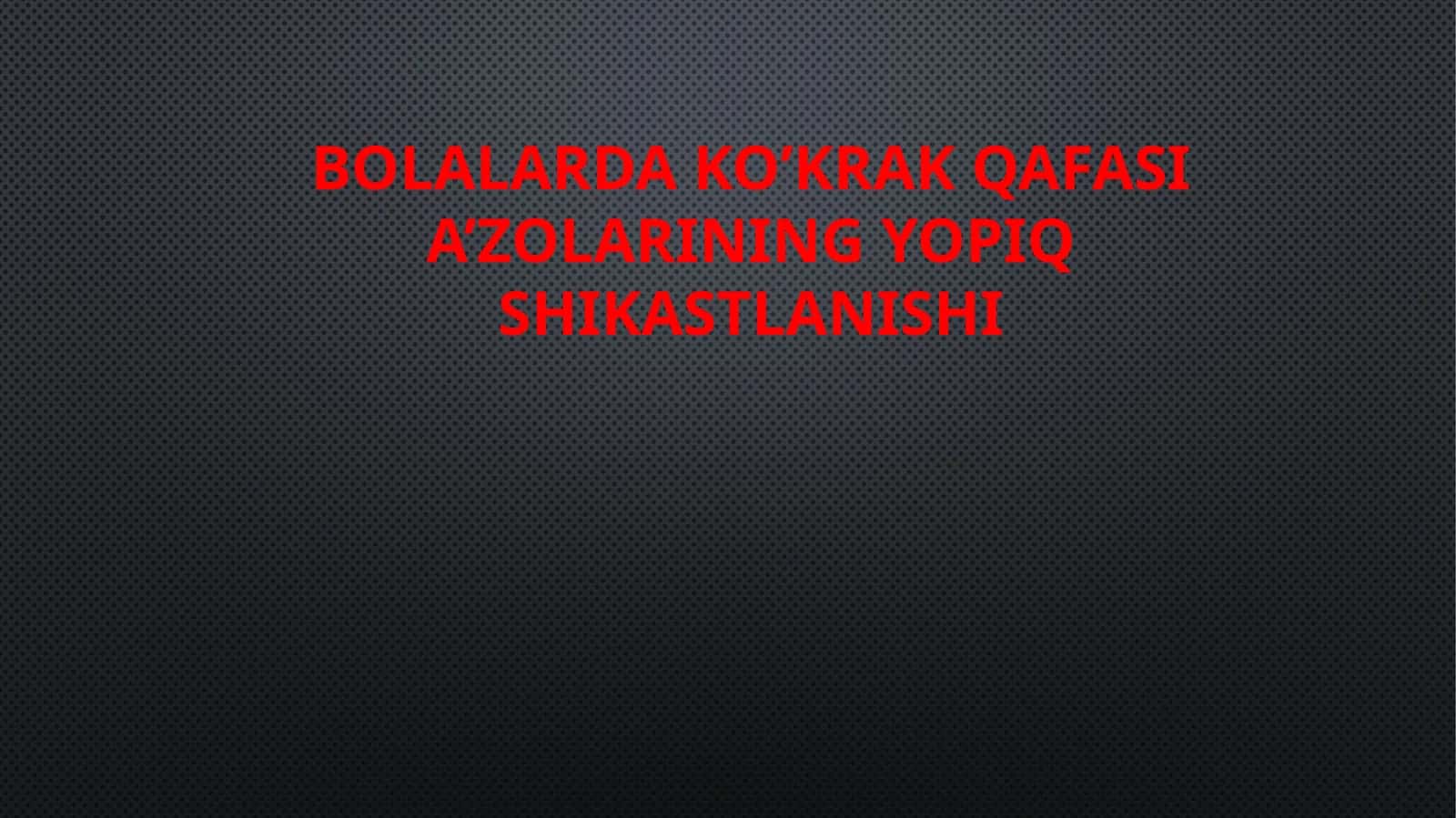 BOLALARDA KO’KRAK QAFASI A’ZOLARINING YOPIQ SHIKASTLANISHI
