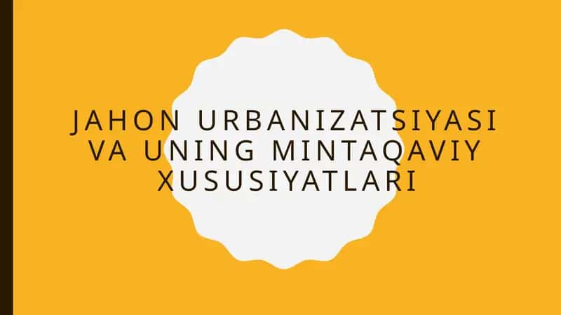 JAHON URBANIZATSIYASI VA UNING MINTAQAVIY XUSUSIYATLARI