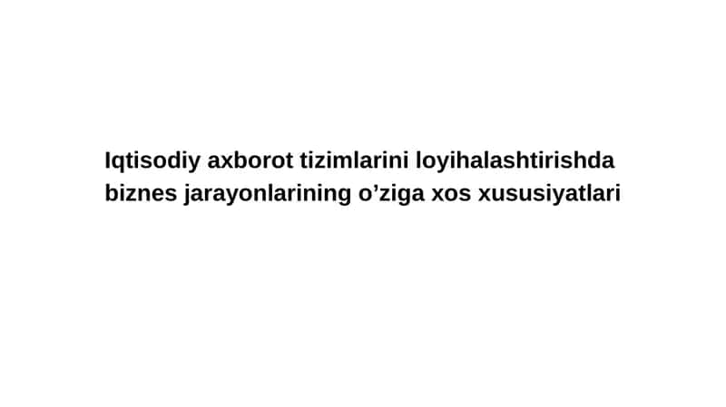 Iqtisodiy axborot tizimlarini loyihalashtirishdabiznеs jarayonlarining o’ziga xos xususiyatlari
