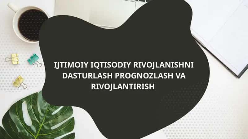IJTIMOIY IQTISODIY RIVOJLANISHNI DASTURLASH PROGNOZLASH VA RIVOJLANTIRISH