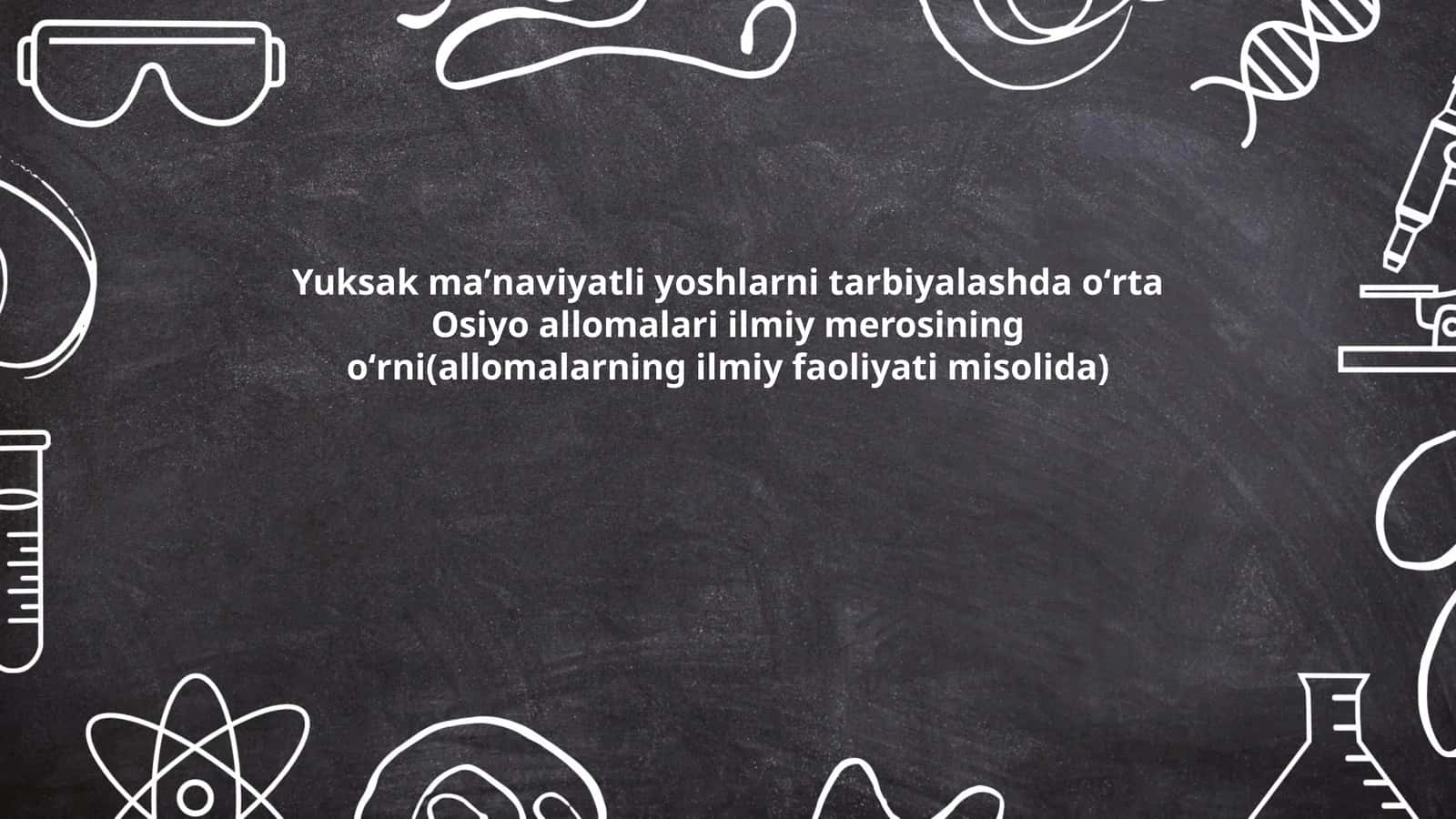 Yuksak maʼnaviyatli yoshlarni tarbiyalashda oʻrta Osiyo allomalari ilmiy merosining oʻrni(allomalarning ilmiy faoliyati misolida)