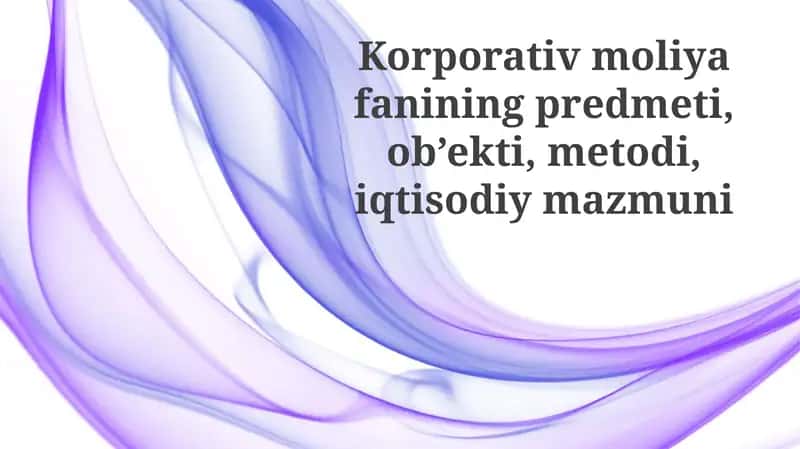 Korporativ moliya fanining predmeti, ob’ekti, metodi, iqtisodiy mazmuni