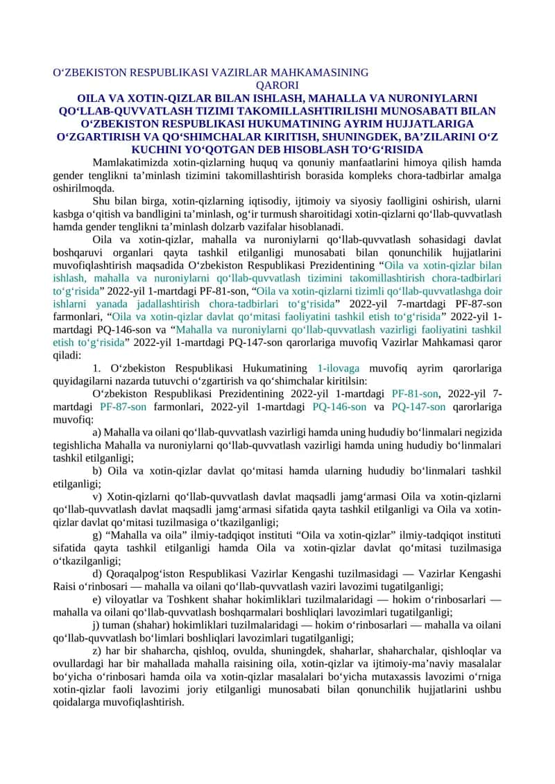 OILA VA XOTIN-QIZLAR BILAN ISHLASH, MAHALLA VA NURONIYLARNI QO‘LLAB-QUVVATLASH TIZIMI TAKOMILLASHTIRILISHI MUNOSABATI BILAN O‘ZBEKISTON RESPUBLIKASI HUKUMATINING AYRIM HUJJATLARIGA O‘ZGARTIRISH VA QO‘SHIMCHALAR KIRITISH, SHUNINGDEK, BA’ZILARINI O‘Z KUCHINI YO‘QOTGAN DEB HISOBLASH TO‘G‘RISIDA