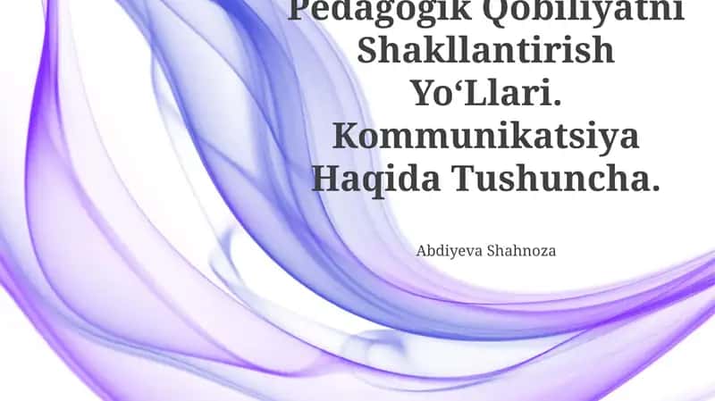Pedagogik Qobiliyatni Shakllantirish Yo‘Llari. Kommunikatsiya Haqida Tushuncha.
