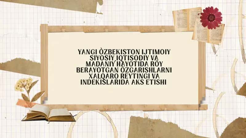 Yangi òzbekiston ijtimoiy siyosiy,iqtisodiy va madaniy hayotida ròy berayotgan òzgarishlarni xalqaro reytingi va indekislarida aks etishi