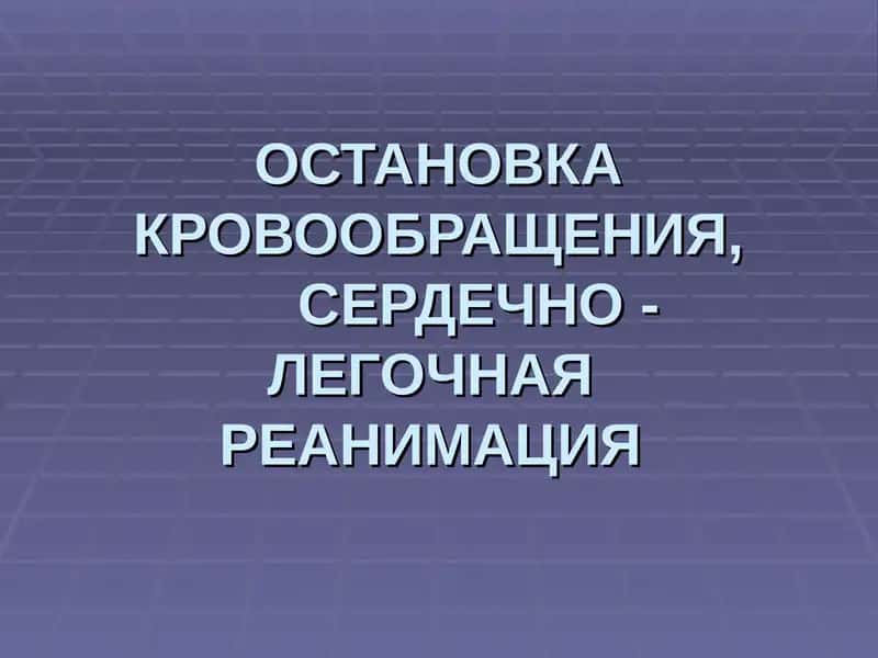 ОСТАНОВКА КРОВООБРАЩЕНИЯ, СЕРДЕЧНО - ЛЕГОЧНАЯ РЕАНИМАЦИЯ