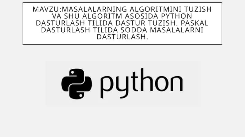 Masalalarning algoritmini tuzish va shu algoritm asosida Python dasturlash tilida dastur tuzish. Paskal dasturlash tilida sodda masalalarni dasturlash.
