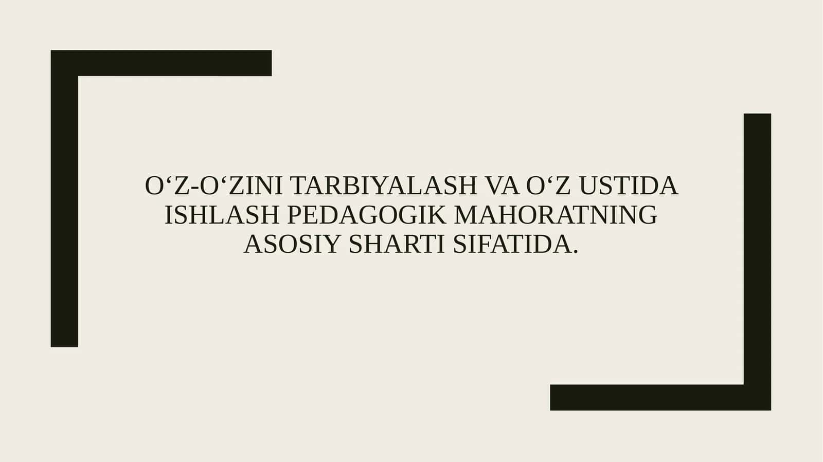 O‘z-o‘zini tarbiyalash va o‘z ustida ishlash pedagogik mahoratning asosiy sharti sifatida.