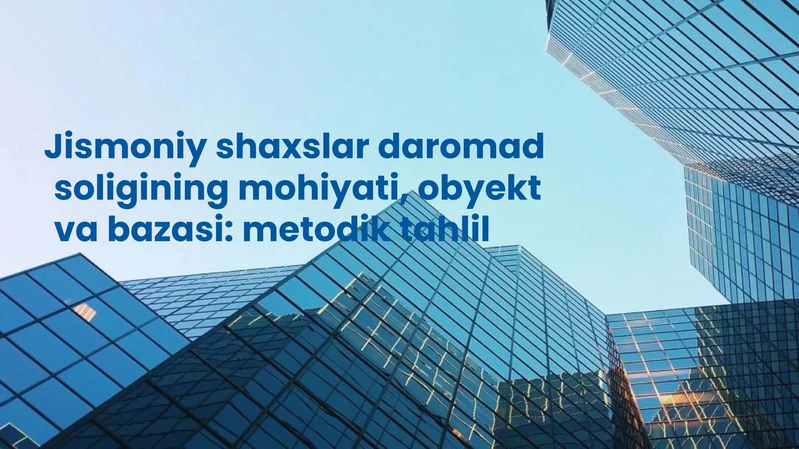 Jismoniy shaxslar daromad solig‘ining mohiyati, obyekt va bazasi metodik tahlil