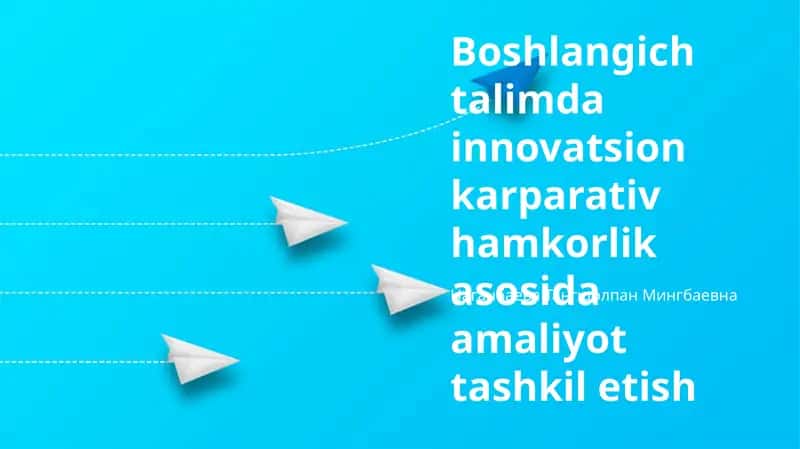 Innovatsion Korporativ Hamkorlik asosida Boshlangʻich Taʼlimda Amaliy Mashgʻulotlarni Tashkil etish